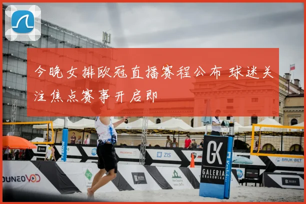 今晚女排欧冠直播赛程公布 球迷关注焦点赛事开启即