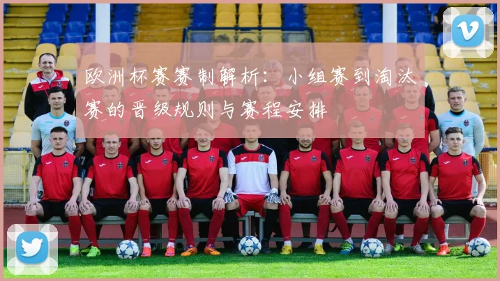 欧洲杯赛赛制解析：小组赛到淘汰赛的晋级规则与赛程安排
