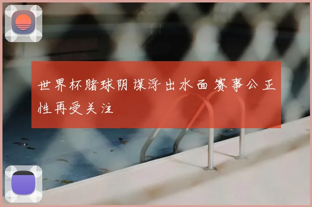 世界杯赌球阴谋浮出水面 赛事公正性再受关注