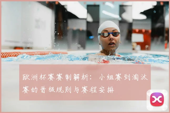 欧洲杯赛赛制解析:小组赛到淘汰赛的晋级规则与赛程安排