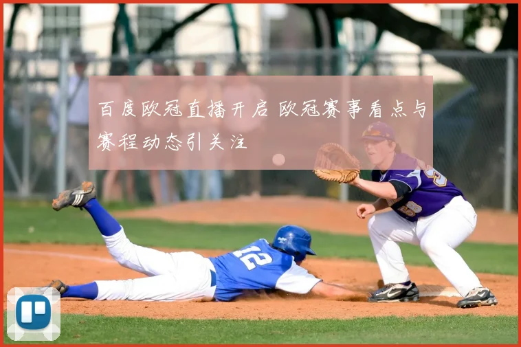 百度欧冠直播开启 欧冠赛事看点与赛程动态引关注