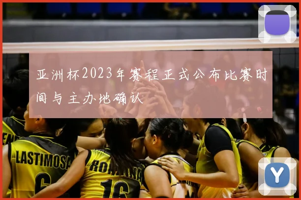 亚洲杯2023年赛程正式公布比赛时间与主办地确认