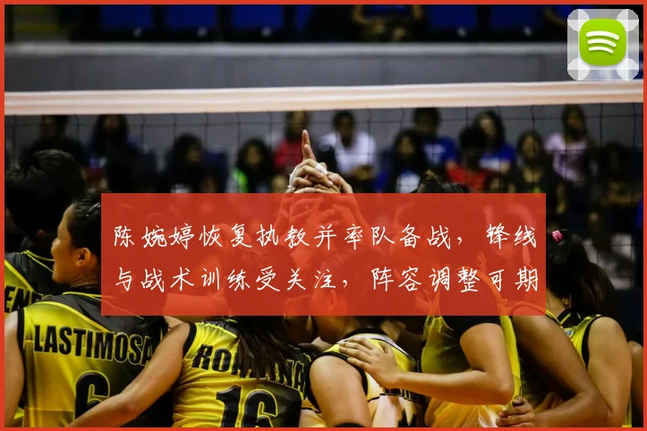 陈婉婷恢复执教并率队备战，锋线与战术训练受关注，阵容调整可期
