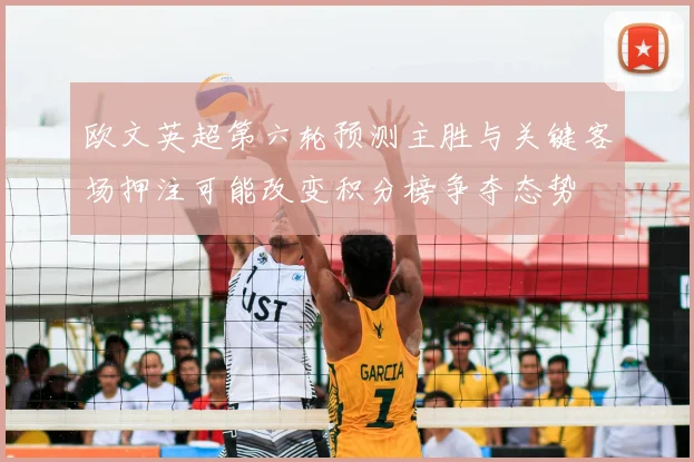 欧文英超第六轮预测主胜与关键客场押注可能改变积分榜争夺态势