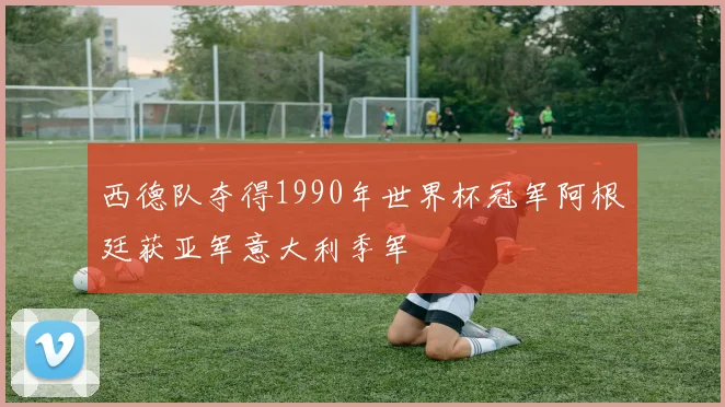 西德队夺得1990年世界杯冠军阿根廷获亚军意大利季军