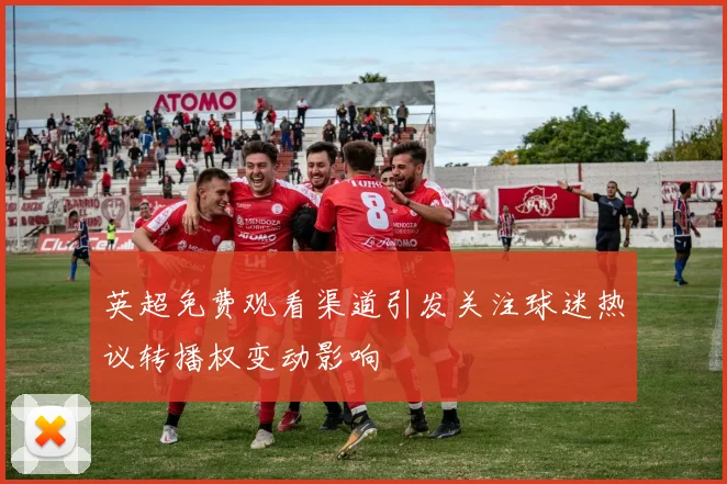 英超免费观看渠道引发关注球迷热议转播权变动影响