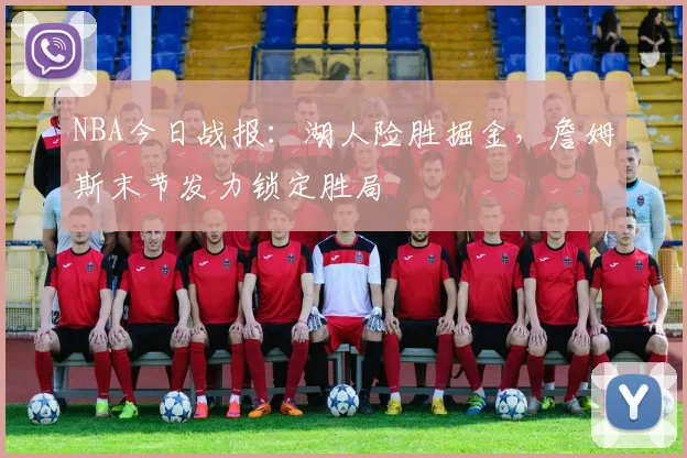 NBA今日战报：湖人险胜掘金，詹姆斯末节发力锁定胜局