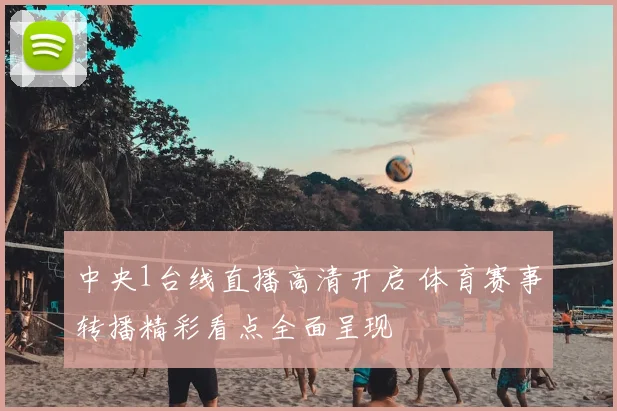 中央1台线直播高清开启 体育赛事转播精彩看点全面呈现