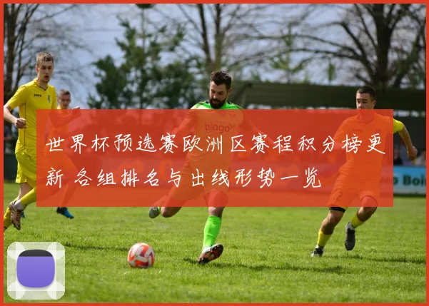 世界杯预选赛欧洲区赛程积分榜更新 各组排名与出线形势一览