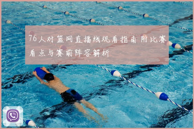 76人对篮网直播线观看指南 附比赛看点与赛前阵容解析