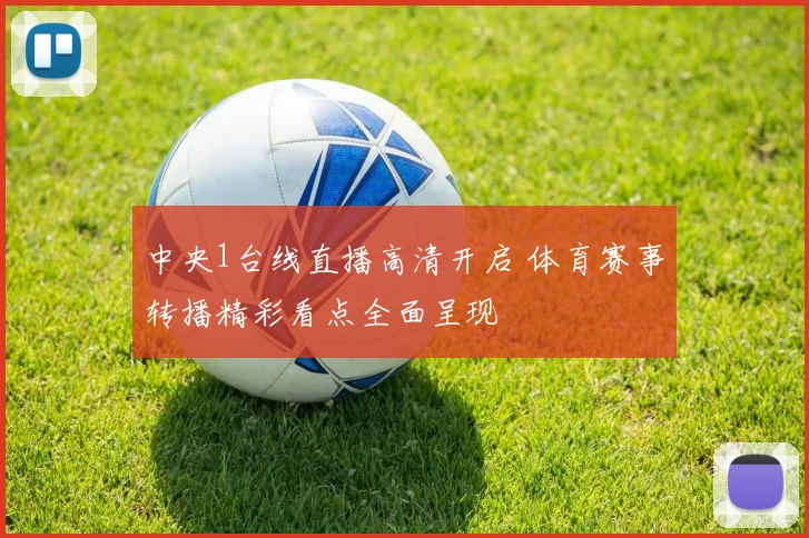 中央1台线直播高清开启 体育赛事转播精彩看点全面呈现