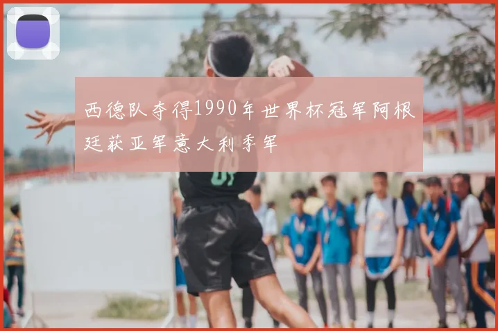 西德队夺得1990年世界杯冠军阿根廷获亚军意大利季军