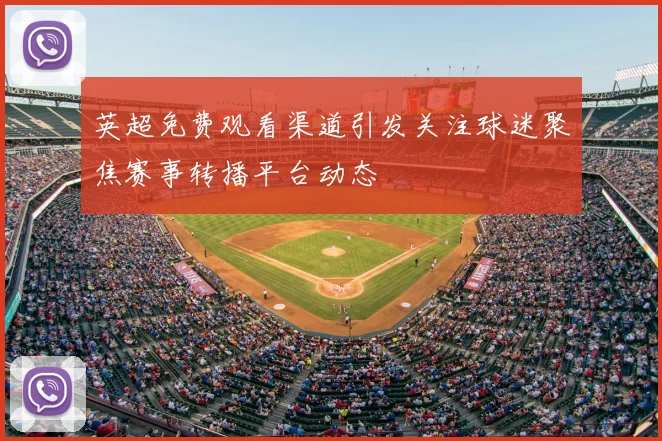 英超免费观看渠道引发关注球迷聚焦赛事转播平台动态