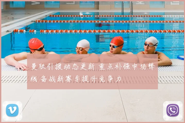 曼联引援动态更新 重点补强中场锋线 备战新赛季提升竞争力